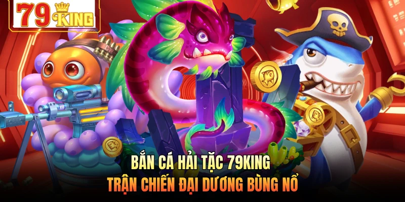 Bắn Cá Hải Tặc 79KING - Trận Chiến Đại Dương Bùng Nổ