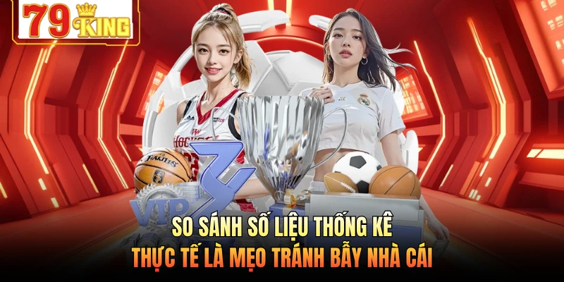 So sánh số liệu thống kê thực tế là mẹo tránh bẫy nhà cái 